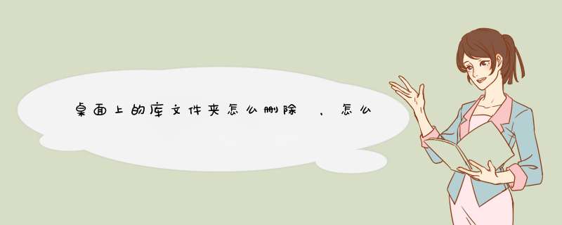 桌面上的库文件夹怎么删除 ，怎么取消显示